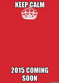 KEEP CALM 2015 COMING SOON