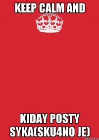 Keep Calm and Kiday posty syka(sku4no je)