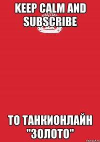 KEEP CALM AND SUBSCRIBE TO ТанкиОнлайн "Золото"