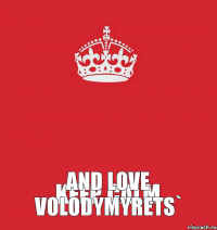 Keep Calm and Love VOLODYMYRETS`