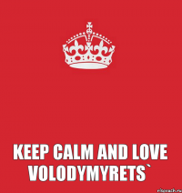 Keep Calm and Love VOLODYMYRETS` 