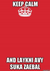 KEEP CALM And laykni avy suka zaebal