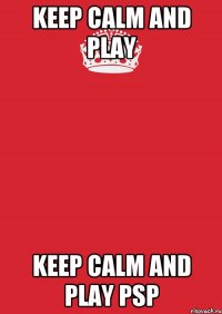 KEEP CALM AND PLAY Keep calm and play PSP