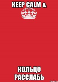 Keep Calm & КОЛЬЦО РАССЛАБЬ