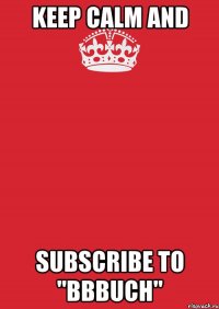 KEEP CALM AND SUBSCRIBE TO "BBBUCH"