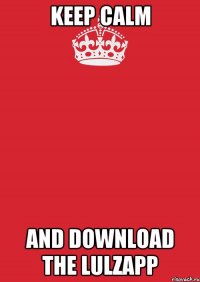 KEEP CALM AND DOWNLOAD THE LULZAPP