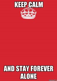 Keep calm and stay forever alone