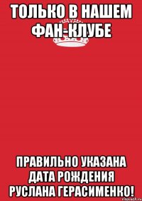 Только в нашем фан-клубе правильно указана дата рождения Руслана Герасименко!