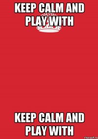 keep calm and play with keep calm and play with