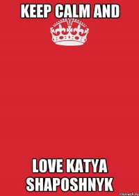 Keep Calm and Love Katya Shaposhnyk