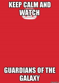 Keep Calm And Watch Guardians of The Galaxy