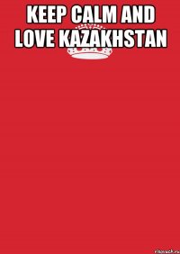 Keep calm and love KAZAKHSTAN 