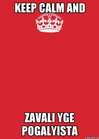 KEEP CALM and ZAVALI YGE POGALYISTA