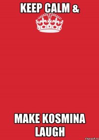 KEEP CALM & MAKE KOSMINA LAUGH