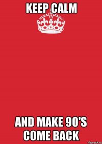 Keep calm and make 90's come back