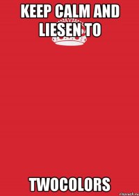 Keep Calm and liesen to TWOCOLORS