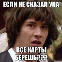 Если не сказал УНА Все карты берешь???