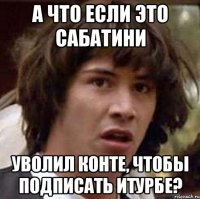 А что если это Сабатини уволил Конте, чтобы подписать Итурбе?