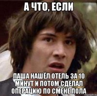 А что, если Паша нашёл отель за 10 минут и потом сделал операцию по смене пола