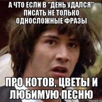 а что если в "день удался" писать не только односложные фразы про котов, цветы и любимую песню