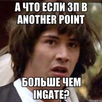 А что если зп в Another Point больше чем ingate?