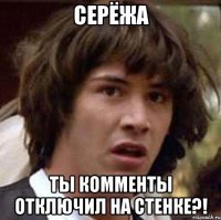 Серёжа ты комменты отключил на стенке?!