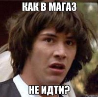 как в магаз не идти?