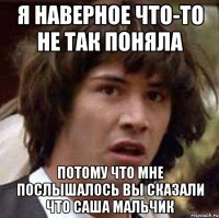 Я наверное что-то не так поняла Потому что мне послышалось вы сказали что Саша мальчик