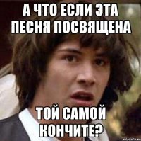 А что если эта песня посвящена ТОЙ САМОЙ Кончите?