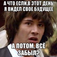 А что если,в этот день я видел свое будущее А потом, всё забыл?