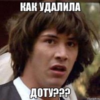 как УДАЛИЛА ДОТУ???