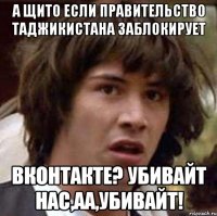 А щито если правительство таджикистана заблокирует вконтакте? Убивайт нас,аа,убивайт!