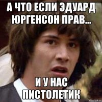 А что если Эдуард Юргенсон прав... И у нас пистолетик