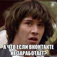  А что если вконтакте не заработает?