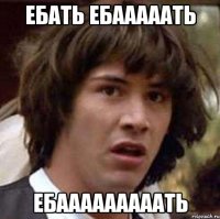 ебать ебааааать ЕБАААААААААТЬ