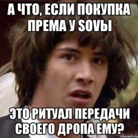 А что, если покупка према у SoVы это ритуал передачи своего дропа ему?