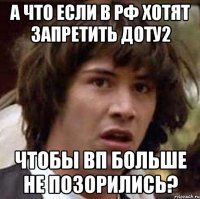 А что если в РФ хотят запретить Доту2 чтобы ВП больше не позорились?