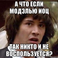 А ЧТО ЕСЛИ МОДЭЛЬЮ ИОЦ ТАК НИКТО И НЕ ВОСПОЛЬЗУЕТСЯ?