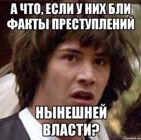 А что, если у них бли факты преступлений нынешней власти?