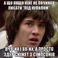 а що якщо кінг не починав писати "Під куполом" в 70-их і 80-их, а просто здер сюжет з сімпсонів