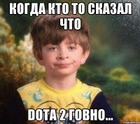 Когда кто то сказал что Dota 2 говно...