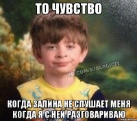 то чувство когда залина не слушает меня когда я с ней разговариваю