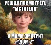 Решил посмотреть "Мстители" А мама смотрит "Дом 2"