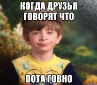 Когда друзья говорят что Dota говно