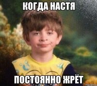 Когда Настя Постоянно жрёт