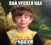 вай уровея нах бац уж