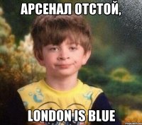 АРСЕНАЛ ОТСТОЙ, LONDON IS BLUE