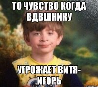 То чувство когда вдвшнику Угрожает Витя- Игорь