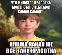 Ути милая *-* Красотка моя.Люблю тебя,Моя самая,самая*** Няшка,какая же все-таки красотка