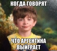 Когда говорят что Аргентина выйграет